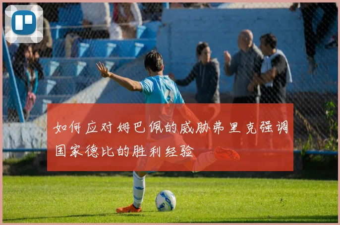 如何应对姆巴佩的威胁弗里克强调国家德比的胜利经验
