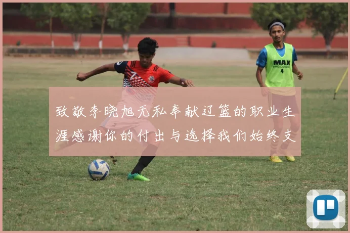 致敬李晓旭无私奉献辽篮的职业生涯感谢你的付出与选择我们始终支持你